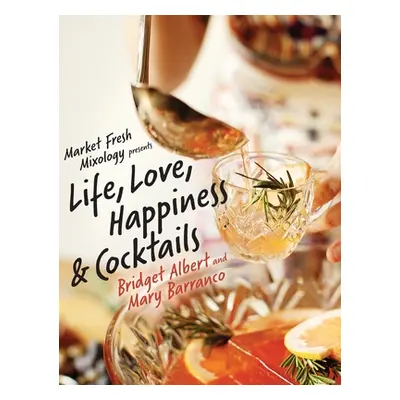 "Market Fresh Mixology Presents Life, Love, Happiness & Cocktails" - "" ("Albert Bridget")