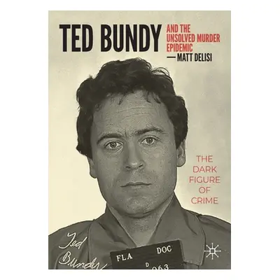 "Ted Bundy and the Unsolved Murder Epidemic: The Dark Figure of Crime" - "" ("Delisi Matt")