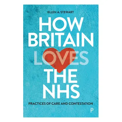 "How Britain Loves the Nhs: Practices of Care and Contestation" - "" ("A. Stewart Ellen")