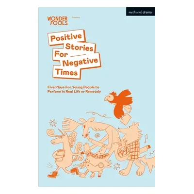 "Positive Stories For Negative Times: Five Plays For Young People to Perform in Real Life or Rem