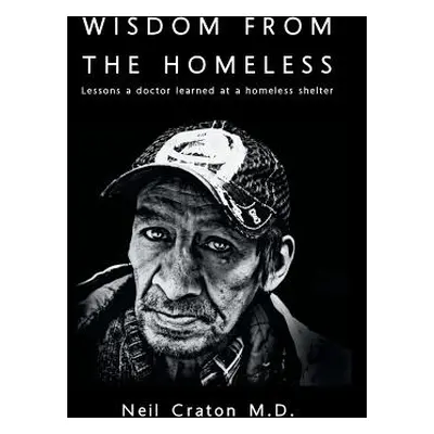 "Wisdom From the Homeless: Lessons a Doctor Learned at a Homeless Shelter" - "" ("Craton Neil")