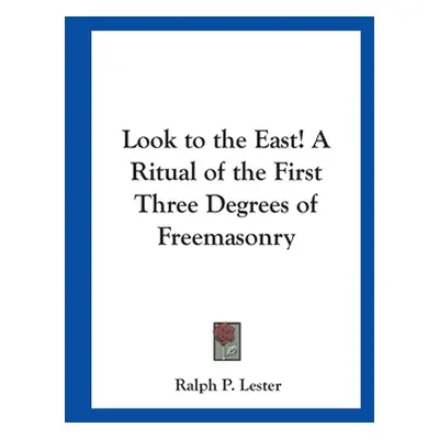 "Look to the East! A Ritual of the First Three Degrees of Freemasonry" - "" ("Lester Ralph P.")