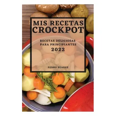 "MIS Recetas Crockpot 2022: Recetas Deliciosas Para Principiantes" - "" ("Suarez Pedro")