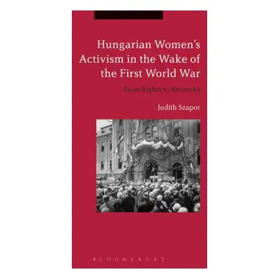 "Hungarian Women's Activism in the Wake of the First World War: From Rights to Revanche" - "" ("