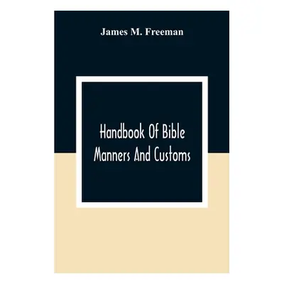 "Handbook Of Bible Manners And Customs" - "" ("M. Freeman James")