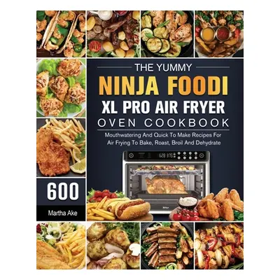 "The Yummy Ninja Foodi XL Pro Air Fryer Oven Cookbook: 600 Mouthwatering And Quick To Make Recip