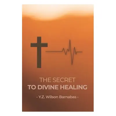 "The Secret To Divine Healing" - "" ("Wilson Barnabas Y. Z.")