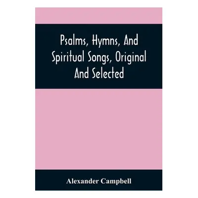 "Psalms, Hymns, And Spiritual Songs, Original And Selected" - "" ("Campbell Alexander")