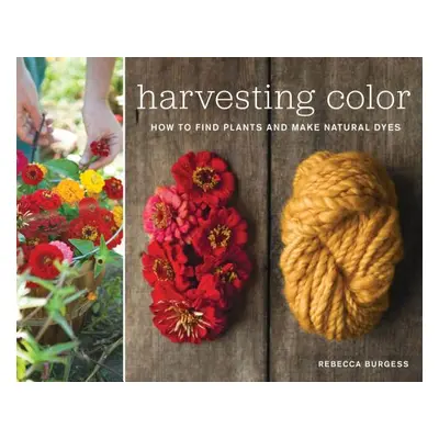 Harvesting Color: How to Find Plants and Make Natural Dyes (Burgess Rebecca)