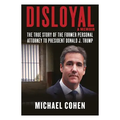 "Disloyal: A Memoir: The True Story of the Former Personal Attorney to President Donald J. Trump