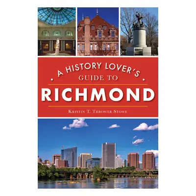 "A History Lover's Guide to Richmond" - "" ("Thrower Stowe Kristin T.")