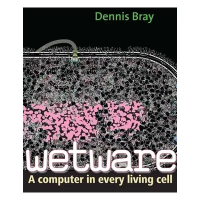 "Wetware: A Computer in Every Living Cell" - "" ("Bray Dennis")