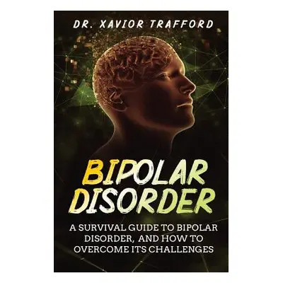 "Bipolar Disorder: A Survival Guide to Bipolar Disorder, and How to Overcome Its Challenges" - "