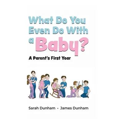 "What Do You Even Do With a Baby?: A Parent's First Year" - "" ("Dunham Sarah")