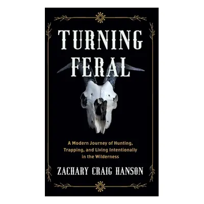 "Turning Feral: A Modern Journey of Hunting, Trapping, and Living Intentionally in the Wildernes