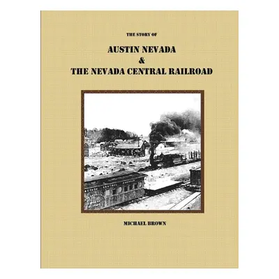 "The Story of Austin Nevada & The Nevada Central Railroad" - "" ("Brown Michael")