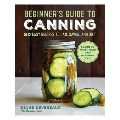 "Beginner's Guide to Canning: 90 Easy Recipes to Can, Savor, and Gift" - "" ("Devereaux Diane")