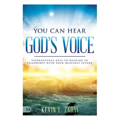 "You Can Hear God's Voice: Supernatural Keys to Walking in Fellowship with Your Heavenly Father"