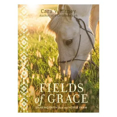 "Fields of Grace: Sharing Faith from the Horse Farm" - "" ("Whitney Cara")