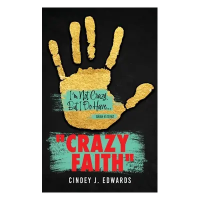 "Crazy Faith: I'm Not Crazy But I Do Have...Isaiah 41:10 NLT" - "" ("Edwards Cindey J.")