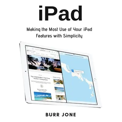 "iPad: Making the Most Use of Your iPad Features with Simplicity" - "" ("Jone Burr")