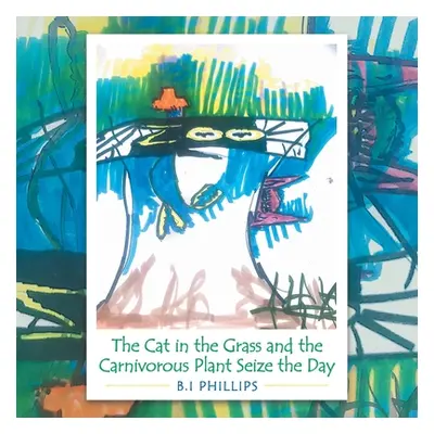 "The Cat in the Grass and the Carnivorous Plant Seize the Day" - "" ("Phillips B. I.")