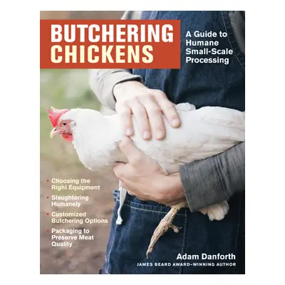 "Butchering Chickens: A Guide to Humane, Small-Scale Processing" - "" ("Danforth Adam")