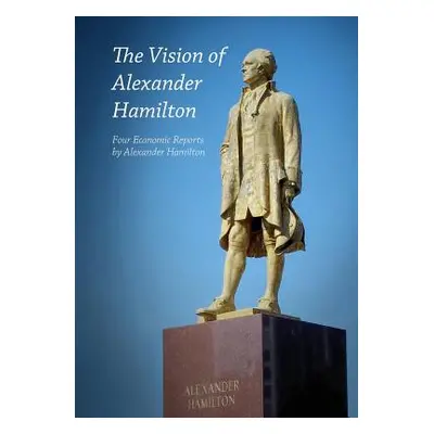 "The Vision of Alexander Hamilton: Four Economic Reports by Alexander Hamilton" - "" ("Hamilton 