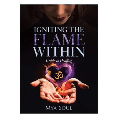 "Igniting the Flame Within: Guide to Healing" - "" ("Soul Mya")