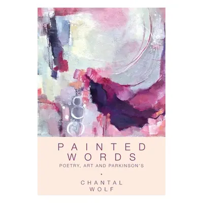 "Painted Words: Poetry, Art and Parkinson's" - "" ("Wolf Chantal")