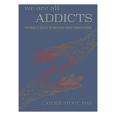 "We Are All Addicts: The Soul's Guide to Kicking Your Compulsions" - "" ("Stout Phd Carder")