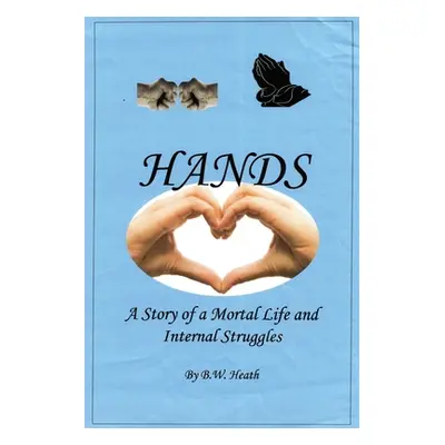 "Hands: A Story of a Mortal Life and Internal Struggles" - "" ("Heath B. W.")