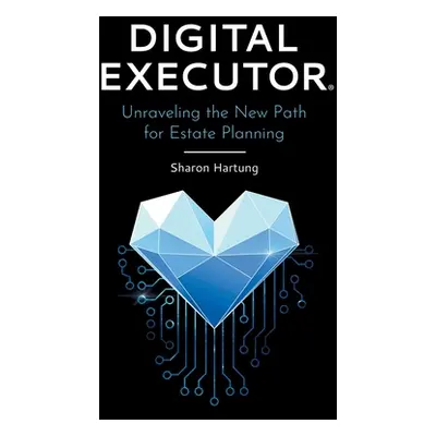 "Digital Executor(R): Unraveling the New Path for Estate Planning" - "" ("Hartung Sharon")