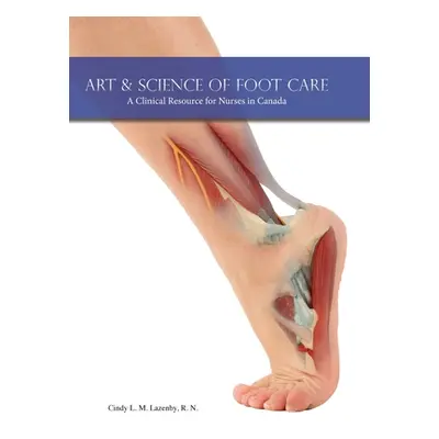 "Art & Science of Foot Care: A Clinical Resource for Nurses in Canada" - "" ("Lazenby Cindy L. M