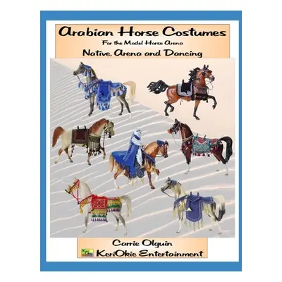 "Arabian Horse Costume, Native, Arena and Dancing: For the Model Horse Arena" - "" ("Olguin Carr