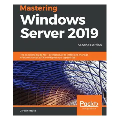 "Mastering Windows Server 2019 - Second Edition: The complete guide for IT professionals to inst