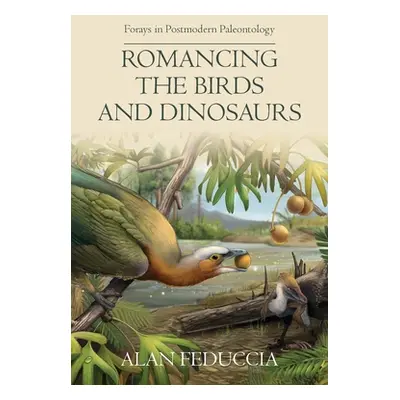 "Romancing the Birds and Dinosaurs: Forays in Postmodern Paleontology" - "" ("Feduccia Alan")