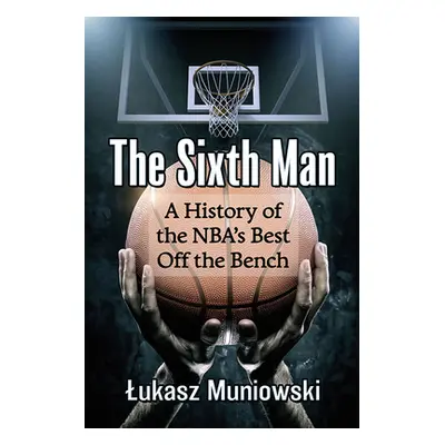 "The Sixth Man: A History of the Nba's Best Off the Bench" - "" ("Muniowski Lukasz")