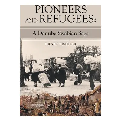 "Pioneers and Refugees: A Danube Swabian Saga" - "" ("Fischer Ernst")