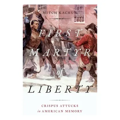 "First Martyr of Liberty: Crispus Attucks in American Memory" - "" ("Kachun Mitch")