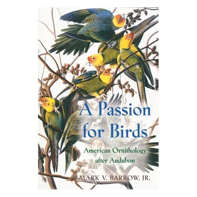 "A Passion for Birds: American Ornithology After Audubon" - "" ("Barrow Mark")