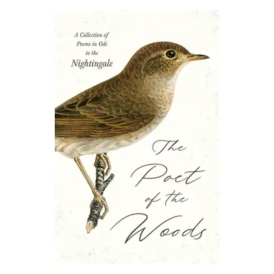 "The Poet of the Woods - A Collection of Poems in Ode to the Nightingale" - "" ("Various")