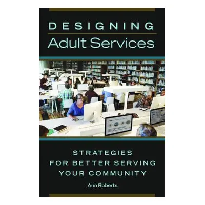 "Designing Adult Services: Strategies for Better Serving Your Community" - "" ("Roberts Ann")