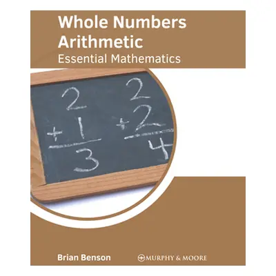 "Whole Numbers Arithmetic: Essential Mathematics" - "" ("Benson Brian")