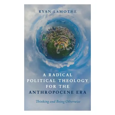 "A Radical Political Theology for the Anthropocene Era: Thinking and Being Otherwise" - "" ("Lam