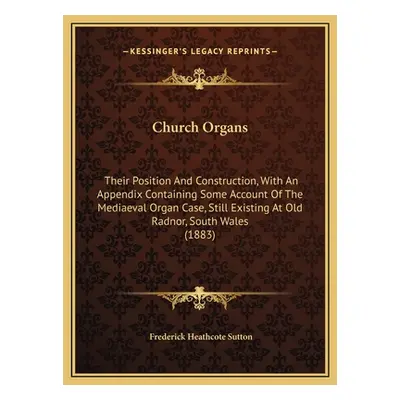 "Church Organs: Their Position And Construction, With An Appendix Containing Some Account Of The