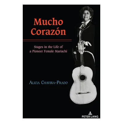 "Mucho Corazn; Stages in the Life of a Pioneer Female Mariachi" - "" ("Chavira-Prado Alicia")