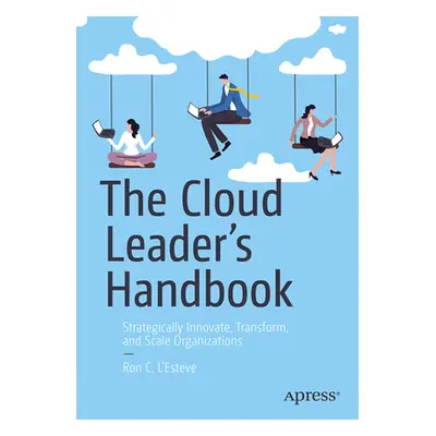 "The Cloud Leader's Handbook: Strategically Innovate, Transform, and Scale Organizations" - "" (