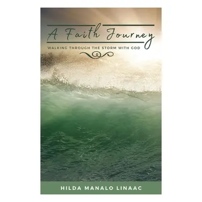 "A Faith Journey: Walking Through The Storm With God" - "" ("Linaac Hilda Manalo")