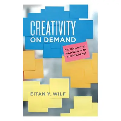 "Creativity on Demand: The Dilemmas of Innovation in an Accelerated Age" - "" ("Wilf Eitan Y.")